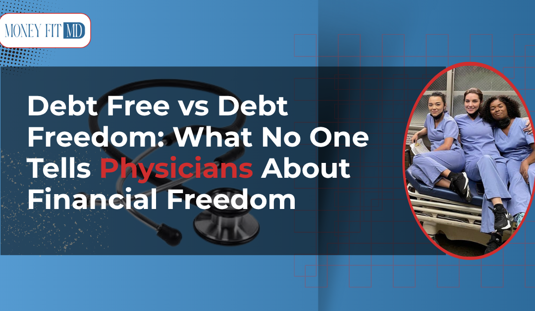 Debt-Free vs. Debt Freedom: What No One Tells Physicians About Real Financial Freedom