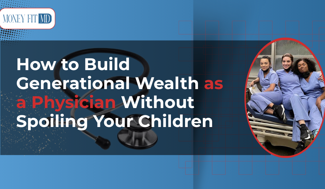 How to Build Generational Wealth as a Physician Without Spoiling Your Children